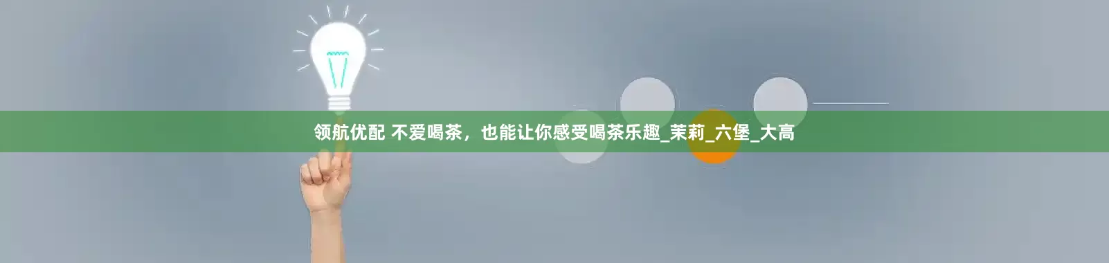 领航优配 不爱喝茶，也能让你感受喝茶乐趣_茉莉_六堡_大高