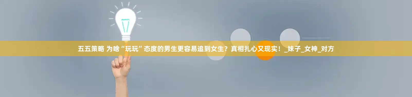 五五策略 为啥“玩玩”态度的男生更容易追到女生？真相扎心又现实！_妹子_女神_对方