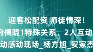 迎客松配资 师徒情深！证婚人身份揭晓1特殊关系，2人互动感动现场_杨方旭_安家杰_中国女排