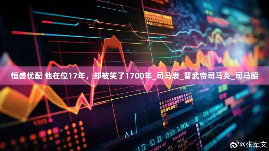 恒盛优配 他在位17年，却被笑了1700年_司马衷_晋武帝司马炎_司马昭