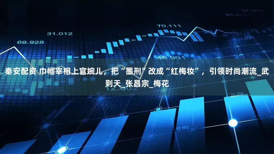 秦安配资 巾帼宰相上官婉儿，把“墨刑”改成“红梅妆”，引领时尚潮流_武则天_张昌宗_梅花