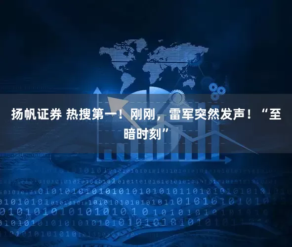 扬帆证券 热搜第一！刚刚，雷军突然发声！“至暗时刻”