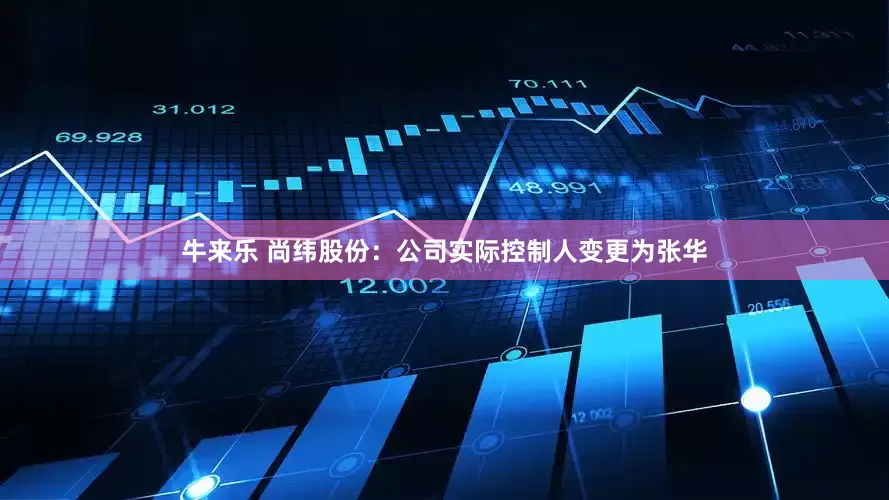 牛来乐 尚纬股份：公司实际控制人变更为张华