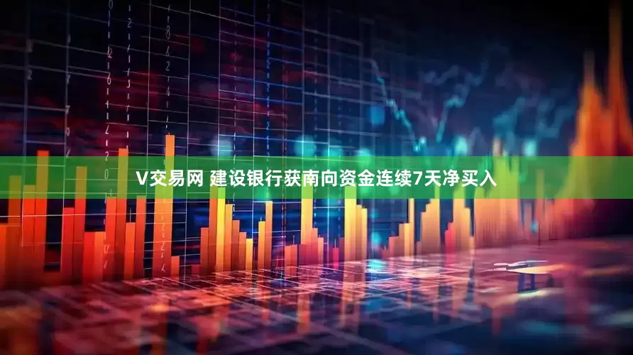 V交易网 建设银行获南向资金连续7天净买入