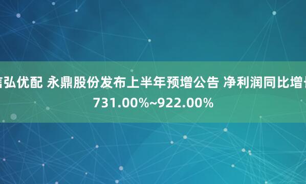 信弘优配 永鼎股份发布上半年预增公告 净利润同比增长731.00%~922.00%