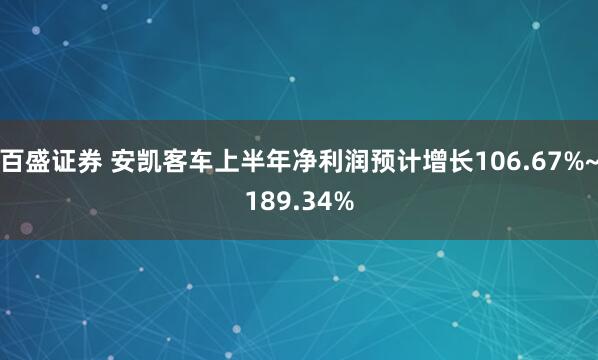 百盛证券 安凯客车上半年净利润预计增长106.67%~189.34%