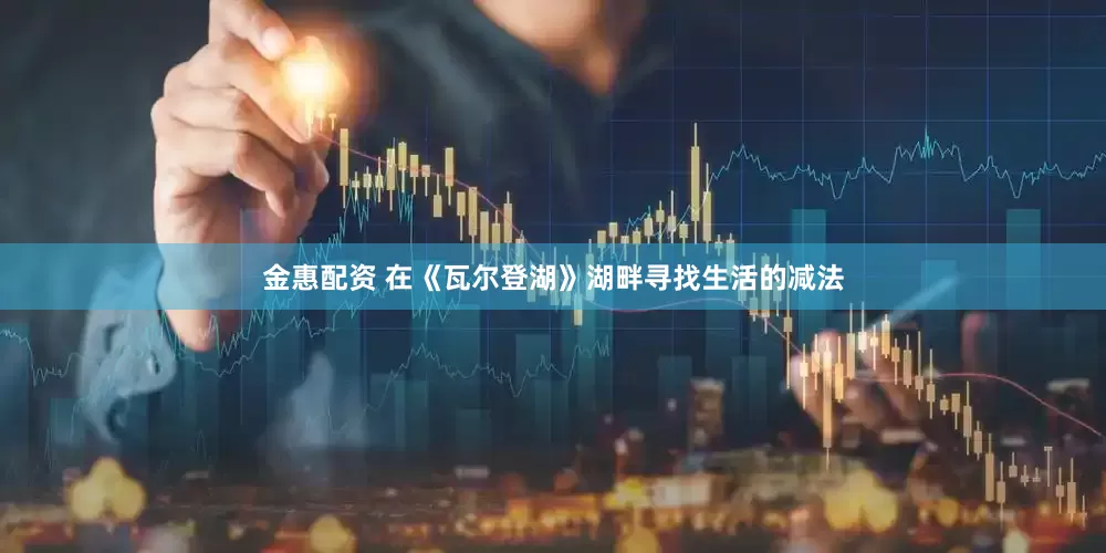 金惠配资 在《瓦尔登湖》湖畔寻找生活的减法