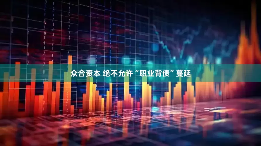 众合资本 绝不允许“职业背债”蔓延
