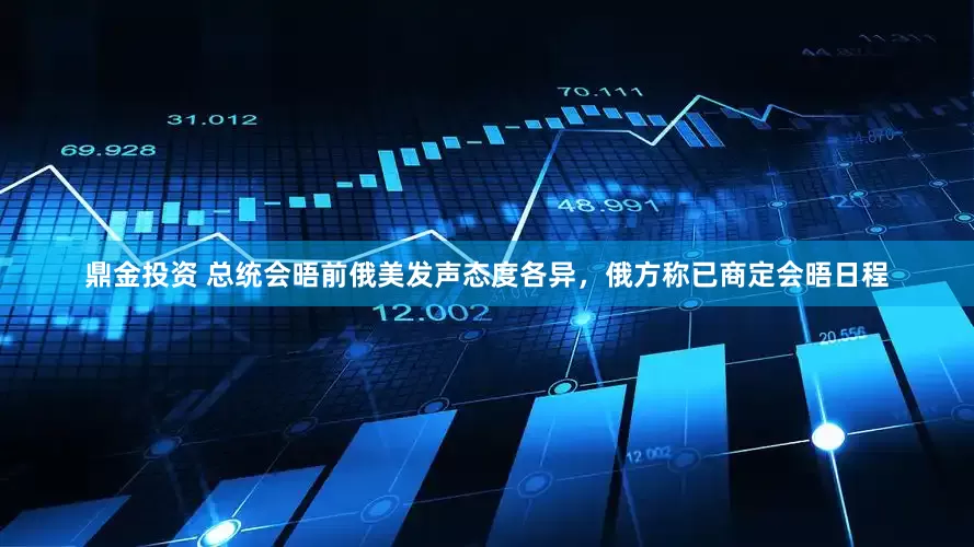 鼎金投资 总统会晤前俄美发声态度各异，俄方称已商定会晤日程