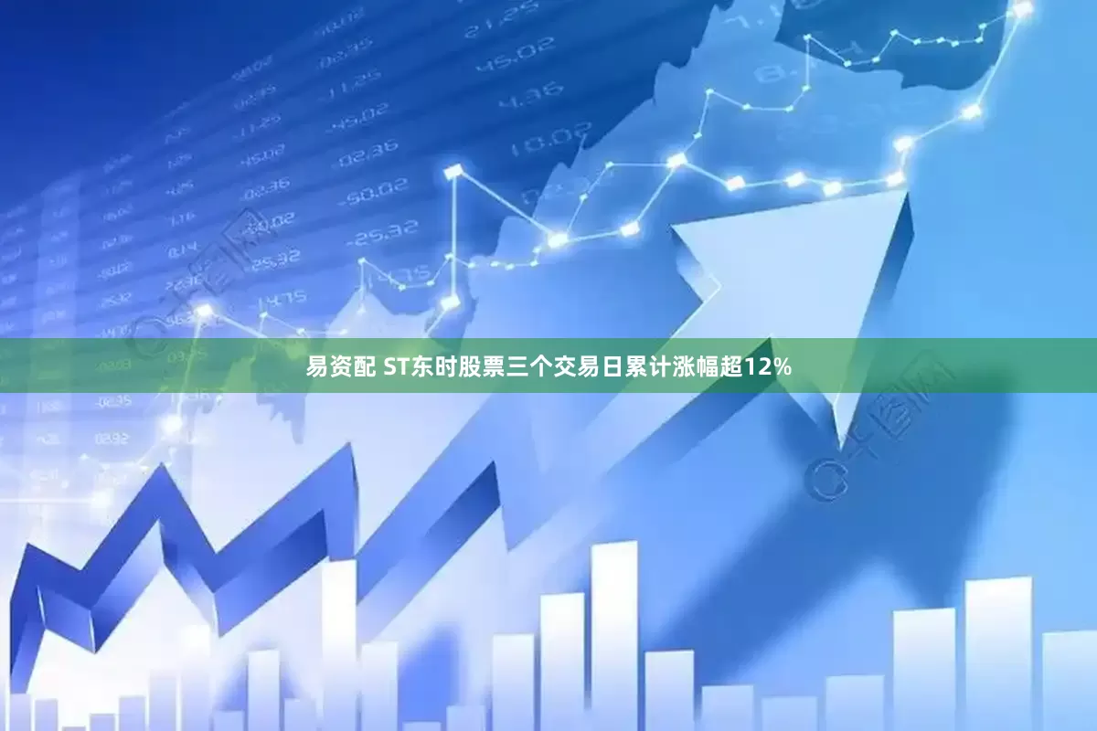 易资配 ST东时股票三个交易日累计涨幅超12%