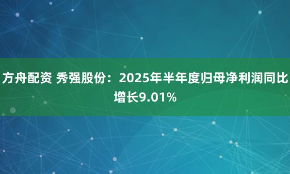 方舟配资 秀强股份：2025年半年度归母净利润同比增长9.01%