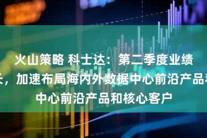 火山策略 科士达：第二季度业绩重回高增长，加速布局海内外数据中心前沿产品和核心客户