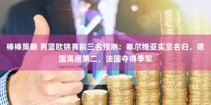 棒棒策略 男篮欧锦赛前三名预测：塞尔维亚实至名归，德国高居第二，法国夺得季军