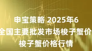 申宝策略 2025年6月6日全国主要批发市场梭子蟹价格行情