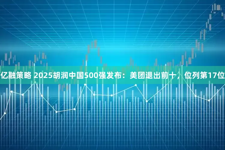 亿融策略 2025胡润中国500强发布：美团退出前十，位列第17位