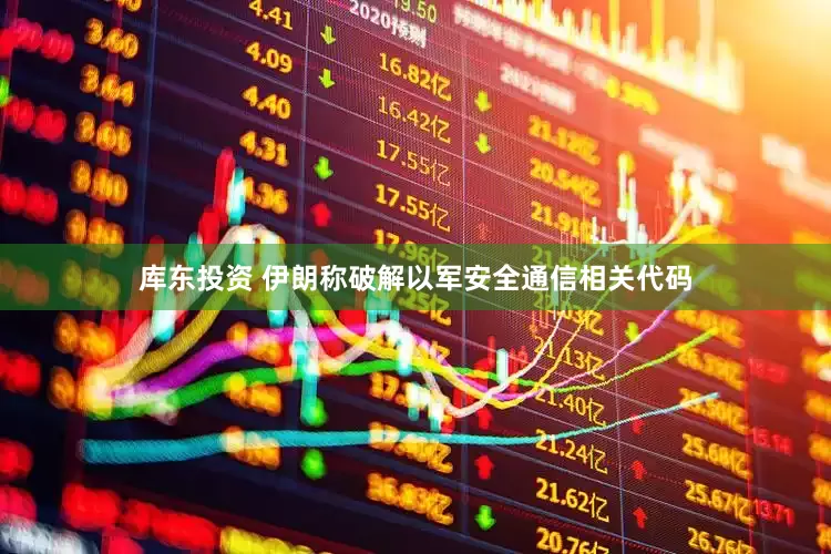 库东投资 伊朗称破解以军安全通信相关代码