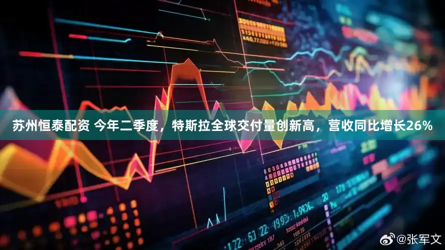 苏州恒泰配资 今年二季度，特斯拉全球交付量创新高，营收同比增长26%