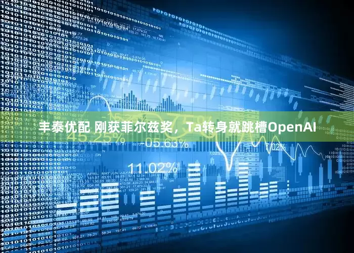 丰泰优配 刚获菲尔兹奖，Ta转身就跳槽OpenAI